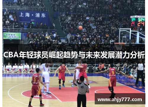 CBA年轻球员崛起趋势与未来发展潜力分析